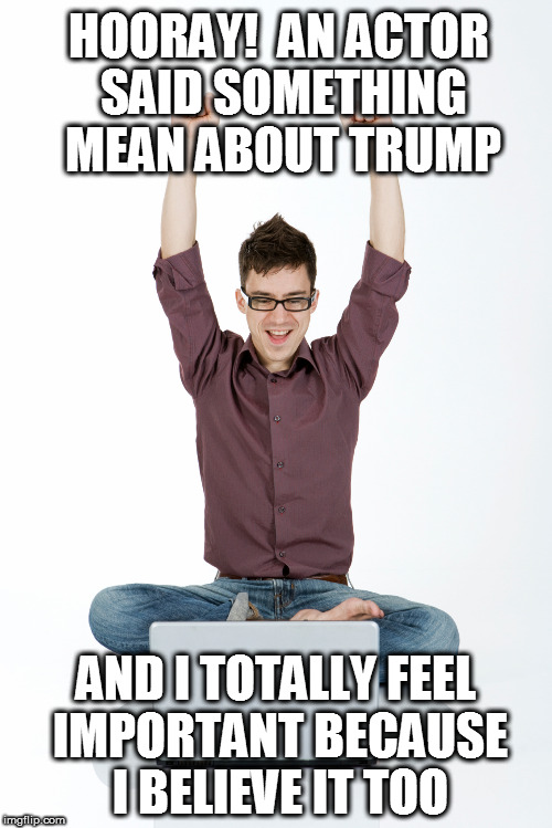Trump hating liberal | HOORAY!  AN ACTOR SAID SOMETHING MEAN ABOUT TRUMP; AND I TOTALLY FEEL IMPORTANT BECAUSE I BELIEVE IT TOO | image tagged in oscars | made w/ Imgflip meme maker