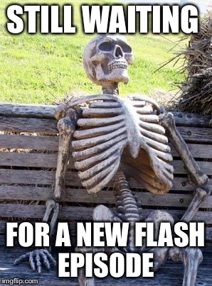 Waiting Skeleton | STILL WAITING; FOR A NEW FLASH EPISODE | image tagged in memes,waiting skeleton | made w/ Imgflip meme maker