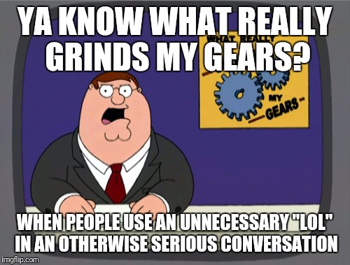 Peter Griffin News | YA KNOW WHAT REALLY GRINDS MY GEARS? WHEN PEOPLE USE AN UNNECESSARY "LOL" IN AN OTHERWISE SERIOUS CONVERSATION | image tagged in memes,peter griffin news | made w/ Imgflip meme maker