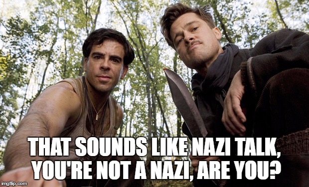 When you're chillin with your crew and the new guy posts something low key racist |  THAT SOUNDS LIKE NAZI TALK, YOU'RE NOT A NAZI, ARE YOU? | image tagged in inglorious pov,inglorious basterds,nazi,racist | made w/ Imgflip meme maker