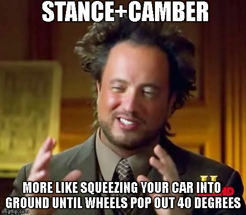 Ancient Aliens | STANCE+CAMBER; MORE LIKE SQUEEZING YOUR CAR INTO GROUND UNTIL WHEELS POP OUT 40 DEGREES | image tagged in memes,ancient aliens | made w/ Imgflip meme maker