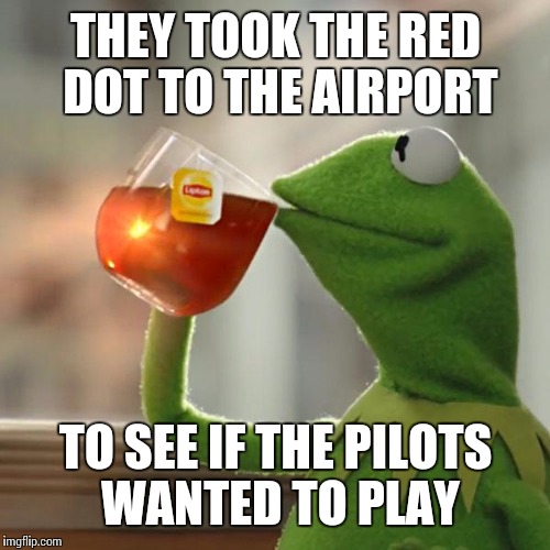 But That's None Of My Business Meme | THEY TOOK THE RED DOT TO THE AIRPORT TO SEE IF THE PILOTS WANTED TO PLAY | image tagged in memes,but thats none of my business,kermit the frog | made w/ Imgflip meme maker