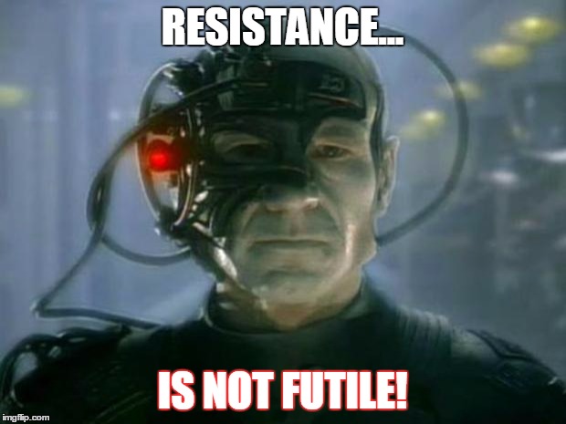 Locutus of Borg | RESISTANCE... IS NOT FUTILE! | image tagged in locutus of borg | made w/ Imgflip meme maker