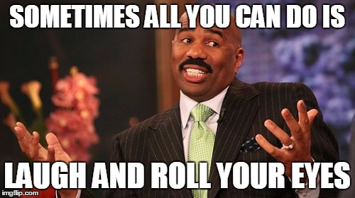 Steve Harvey Meme | SOMETIMES ALL YOU CAN DO IS LAUGH AND ROLL YOUR EYES | image tagged in memes,steve harvey | made w/ Imgflip meme maker
