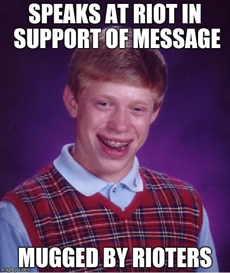 Bad Luck Brian | SPEAKS AT RIOT IN SUPPORT OF MESSAGE; MUGGED BY RIOTERS | image tagged in memes,bad luck brian | made w/ Imgflip meme maker