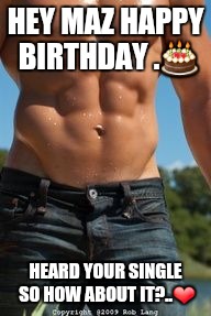Sexy man waist | HEY MAZ HAPPY BIRTHDAY .🎂; HEARD YOUR SINGLE SO HOW ABOUT IT?..❤ | image tagged in sexy man waist | made w/ Imgflip meme maker