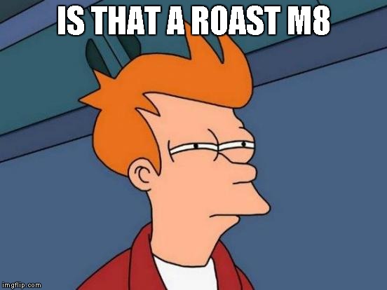 Futurama Fry Meme | IS THAT A ROAST M8 | image tagged in memes,futurama fry | made w/ Imgflip meme maker