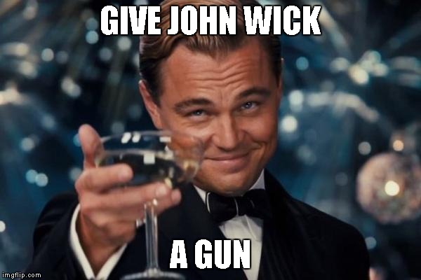 Leonardo Dicaprio Cheers Meme | GIVE JOHN WICK A GUN | image tagged in memes,leonardo dicaprio cheers | made w/ Imgflip meme maker