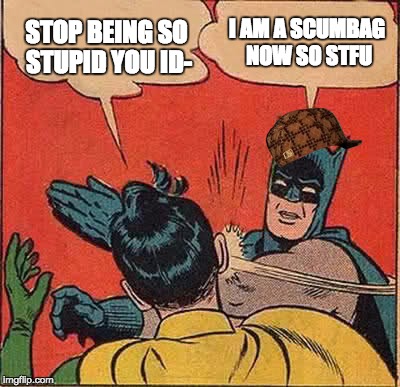 Batman Slapping Robin | I AM A SCUMBAG NOW SO STFU; STOP BEING SO STUPID YOU ID- | image tagged in memes,batman slapping robin,scumbag | made w/ Imgflip meme maker