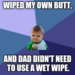 Success baby | WIPED MY OWN BUTT, AND DAD DIDN'T NEED TO USE A WET WIPE. | image tagged in success baby | made w/ Imgflip meme maker