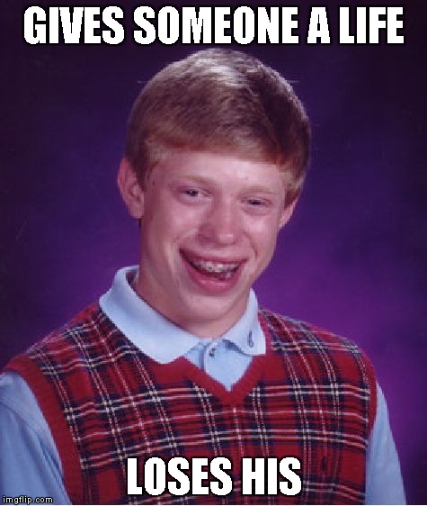 Bad Luck Brian Meme | GIVES SOMEONE A LIFE LOSES HIS | image tagged in memes,bad luck brian | made w/ Imgflip meme maker