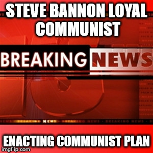 Breaking News | STEVE BANNON
LOYAL COMMUNIST; ENACTING COMMUNIST PLAN | image tagged in breaking news | made w/ Imgflip meme maker