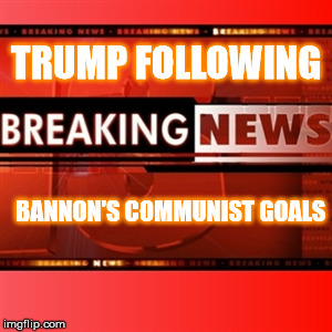 Breaking News | TRUMP FOLLOWING; BANNON'S COMMUNIST GOALS | image tagged in breaking news | made w/ Imgflip meme maker