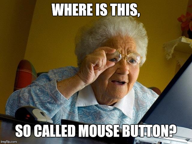 Grandma Finds The Internet Meme | WHERE IS THIS, SO CALLED MOUSE BUTTON? | image tagged in memes,grandma finds the internet | made w/ Imgflip meme maker