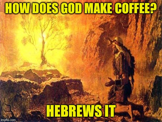 HOW DOES GOD MAKE COFFEE? HEBREWS IT | made w/ Imgflip meme maker
