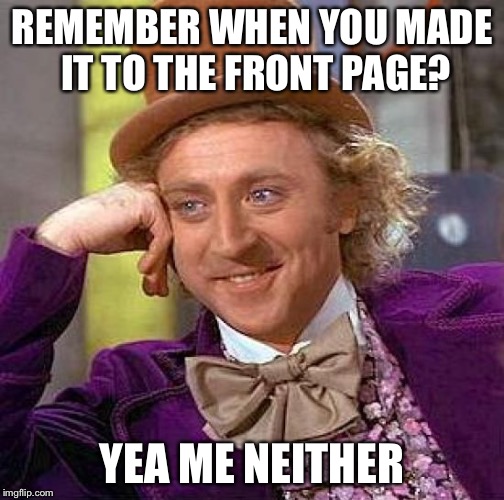 Creepy Condescending Wonka | REMEMBER WHEN YOU MADE IT TO THE FRONT PAGE? YEA ME NEITHER | image tagged in memes,creepy condescending wonka | made w/ Imgflip meme maker