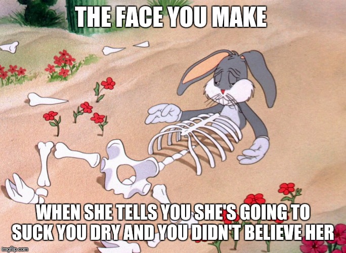 What a sucker  | THE FACE YOU MAKE; WHEN SHE TELLS YOU SHE'S GOING TO SUCK YOU DRY AND YOU DIDN'T BELIEVE HER | image tagged in bugs bunny,funny,memes | made w/ Imgflip meme maker