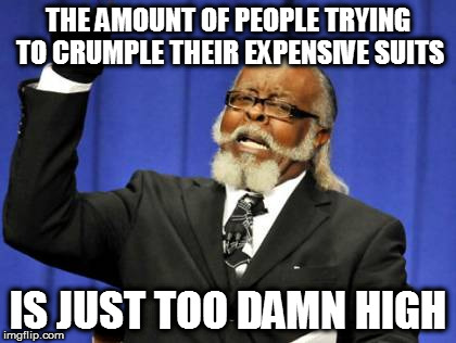 Too Damn High Meme | THE AMOUNT OF PEOPLE TRYING TO CRUMPLE THEIR EXPENSIVE SUITS IS JUST TOO DAMN HIGH | image tagged in memes,too damn high | made w/ Imgflip meme maker