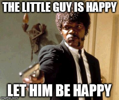 Say That Again I Dare You Meme | THE LITTLE GUY IS HAPPY LET HIM BE HAPPY | image tagged in memes,say that again i dare you | made w/ Imgflip meme maker