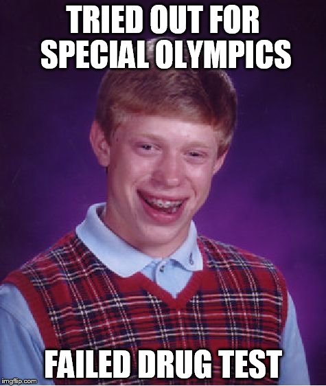 Bad Luck Brian | TRIED OUT FOR SPECIAL OLYMPICS; FAILED DRUG TEST | image tagged in memes,bad luck brian | made w/ Imgflip meme maker