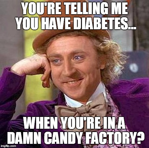 Creepy Condescending Wonka Meme | YOU'RE TELLING ME YOU HAVE DIABETES... WHEN YOU'RE IN A DAMN CANDY FACTORY? | image tagged in memes,creepy condescending wonka | made w/ Imgflip meme maker