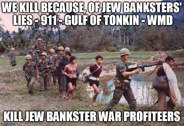 ALL WARS ARE JEWISH BANKSTERS' WARS | WE KILL BECAUSE, OF JEW BANKSTERS' LIES - 911 - GULF OF TONKIN - WMD; KILL JEW BANKSTER WAR PROFITEERS | image tagged in 911,jfk,tonkin,wmd,israel,cia | made w/ Imgflip meme maker