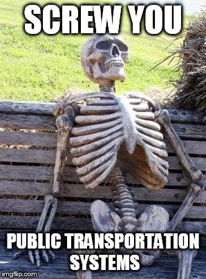 Waiting Skeleton Meme | SCREW YOU; PUBLIC TRANSPORTATION SYSTEMS | image tagged in memes,waiting skeleton | made w/ Imgflip meme maker