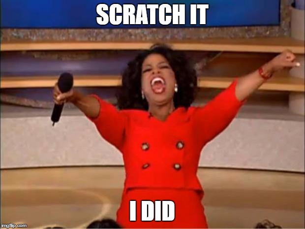 Oprah You Get A | SCRATCH IT; I DID | image tagged in memes,oprah you get a | made w/ Imgflip meme maker