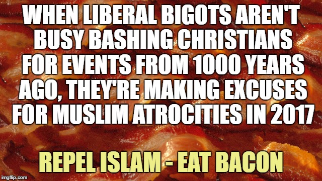 WHEN LIBERAL BIGOTS AREN'T BUSY BASHING CHRISTIANS FOR EVENTS FROM 1000 YEARS AGO, THEY'RE MAKING EXCUSES FOR MUSLIM ATROCITIES IN 2017 REPE | made w/ Imgflip meme maker
