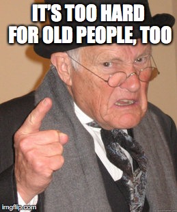 Back In My Day Meme | IT’S TOO HARD FOR OLD PEOPLE, TOO | image tagged in memes,back in my day | made w/ Imgflip meme maker