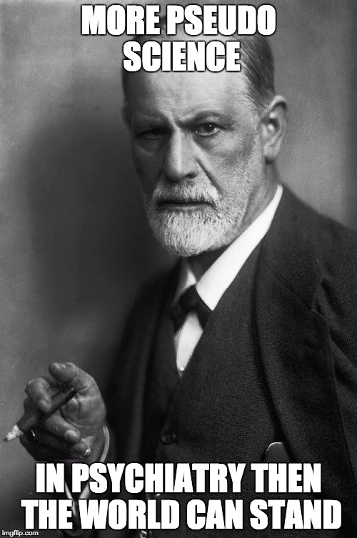 Sigmund Freud Meme | MORE PSEUDO SCIENCE; IN PSYCHIATRY THEN THE WORLD CAN STAND | image tagged in memes,sigmund freud | made w/ Imgflip meme maker