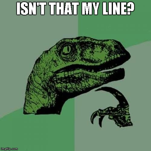 Philosoraptor Meme | ISN'T THAT MY LINE? | image tagged in memes,philosoraptor | made w/ Imgflip meme maker