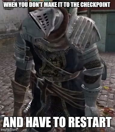 Dark Souls WAT | WHEN YOU DON'T MAKE IT TO THE CHECKPOINT; AND HAVE TO RESTART | image tagged in dark souls wat | made w/ Imgflip meme maker