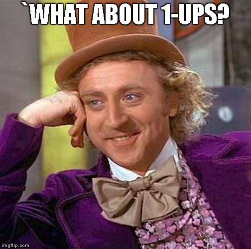 Creepy Condescending Wonka Meme | `WHAT ABOUT 1-UPS? | image tagged in memes,creepy condescending wonka | made w/ Imgflip meme maker