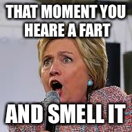 Hillary Clinton Farts | THAT MOMENT YOU HEARE A FART; AND SMELL IT | image tagged in hillary clinton farts | made w/ Imgflip meme maker