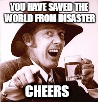 Bazza Australia  | YOU HAVE SAVED THE WORLD FROM DISASTER CHEERS | image tagged in bazza australia | made w/ Imgflip meme maker