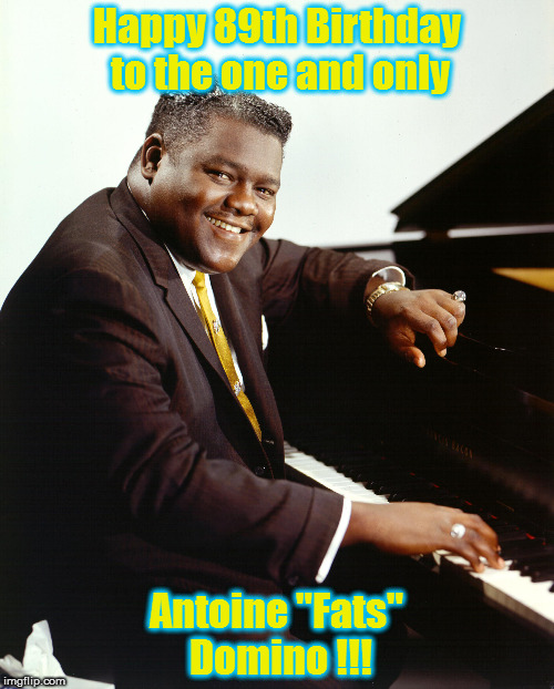 89th fats birthday | Happy 89th Birthday to the one and only; Antoine "Fats" Domino !!! | image tagged in fat man,rock music | made w/ Imgflip meme maker
