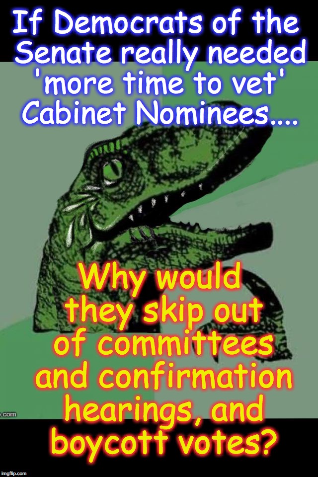 laughing philosoraptor  | If Democrats of the Senate really needed 'more time to vet' Cabinet Nominees.... Why would they skip out of committees and confirmation hearings, and boycott votes? | image tagged in laughing philosoraptor | made w/ Imgflip meme maker