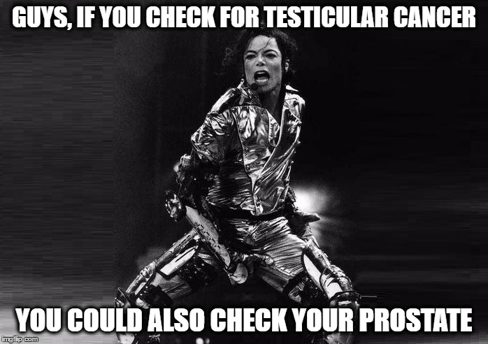 Check your own prostate | GUYS, IF YOU CHECK FOR TESTICULAR CANCER; YOU COULD ALSO CHECK YOUR PROSTATE | image tagged in michael jackson crotch grab,prostate exam,testicles,memes,funny memes,funny because it's true | made w/ Imgflip meme maker