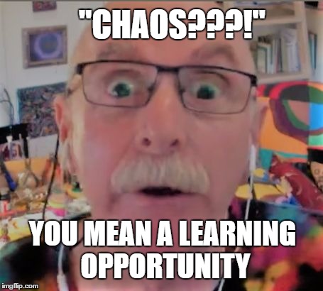 "CHAOS???!"; YOU MEAN A LEARNING OPPORTUNITY | made w/ Imgflip meme maker