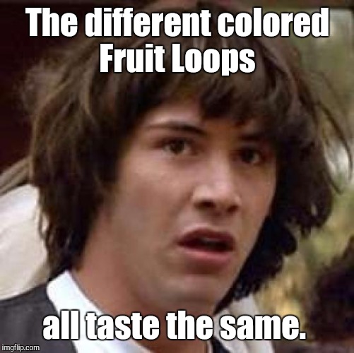 Conspiracy Keanu Meme | The different colored Fruit Loops all taste the same. | image tagged in memes,conspiracy keanu | made w/ Imgflip meme maker