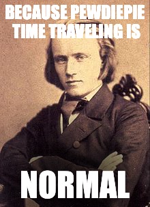 BECAUSE PEWDIEPIE TIME TRAVELING IS; NORMAL | image tagged in why | made w/ Imgflip meme maker