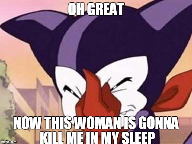 OH GREAT NOW THIS WOMAN IS GONNA KILL ME IN MY SLEEP | made w/ Imgflip meme maker