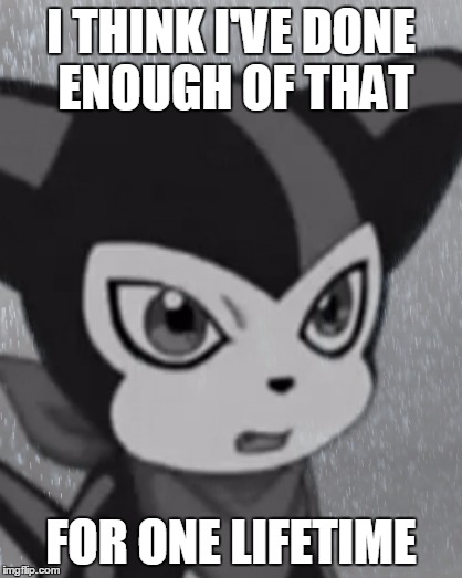 First World Problems Impmon | I THINK I'VE DONE ENOUGH OF THAT FOR ONE LIFETIME | image tagged in first world problems impmon | made w/ Imgflip meme maker