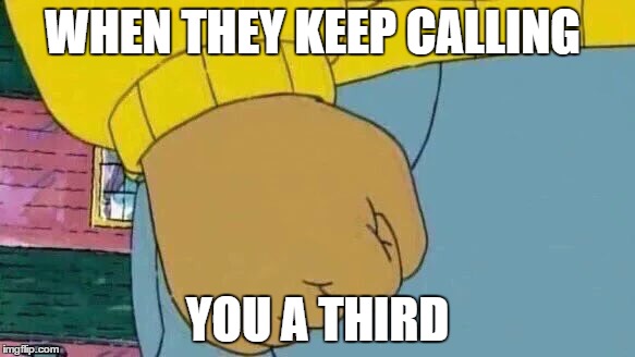 Arthur Fist Meme | WHEN THEY KEEP CALLING; YOU A THIRD | image tagged in memes,arthur fist | made w/ Imgflip meme maker