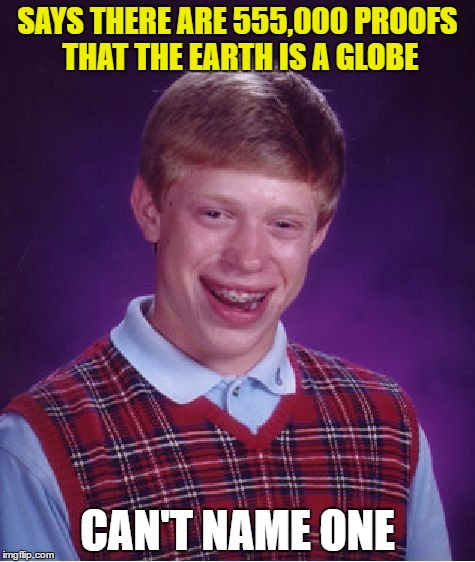 Bad Luck Brian | SAYS THERE ARE 555,000 PROOFS THAT THE EARTH IS A GLOBE; CAN'T NAME ONE | image tagged in memes,bad luck brian | made w/ Imgflip meme maker