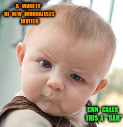 Skeptical Baby | A   VARIETY  OF  NEW  JOURNALISTS    INVITED; CNN   CALLS  THIS  A  "BAN" | image tagged in memes,skeptical baby | made w/ Imgflip meme maker