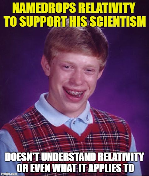 Bad Luck Brian | NAMEDROPS RELATIVITY TO SUPPORT HIS SCIENTISM; DOESN'T UNDERSTAND RELATIVITY OR EVEN WHAT IT APPLIES TO | image tagged in memes,bad luck brian | made w/ Imgflip meme maker