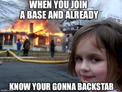 Disaster Girl Meme | WHEN YOU JOIN A BASE AND ALREADY; KNOW YOUR GONNA BACKSTAB | image tagged in memes,disaster girl | made w/ Imgflip meme maker