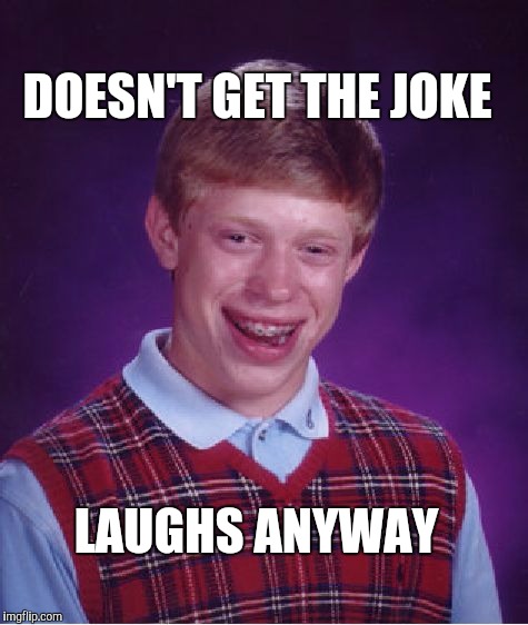 Bad Luck Brian | DOESN'T GET THE JOKE; LAUGHS ANYWAY | image tagged in memes,bad luck brian,jokes | made w/ Imgflip meme maker